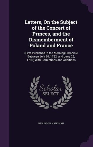 Letters, On The Subject Of The Concert Of Princes, And The Dismemberment Of Poland And France
