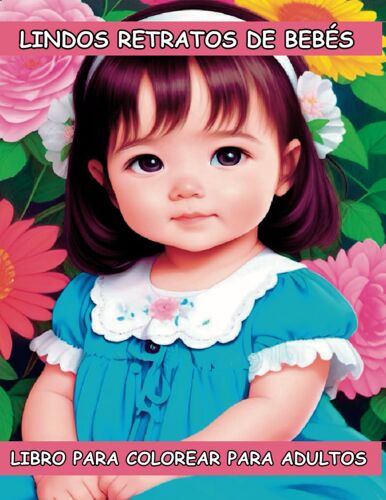 Lindos Retratos De Bebés Libro Para Colorear Para Adultos: 50 Encantadoras Ilustraciones En Escala De Grises De Dulces Bebés Para Relajarse Y Aliviar El Estrés