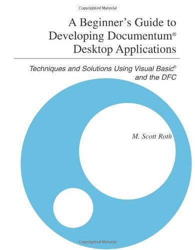 Beginner's Guide To Developing Documentum (R) Desktop Applications: Techniques And Solutions Using Visual Basic (R) And The Dfc