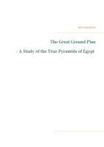 The Great Ground Plan - A Study Of The True Pyramids Of Egypt