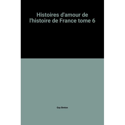 Histoires D'amour De L'histoire De France Tome 6
