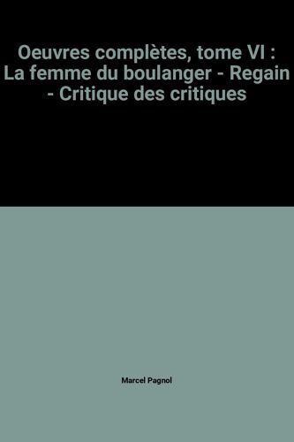 Oeuvres Complètes, Tome Vi : La Femme Du Boulanger - Regain - Critique Des Critiques