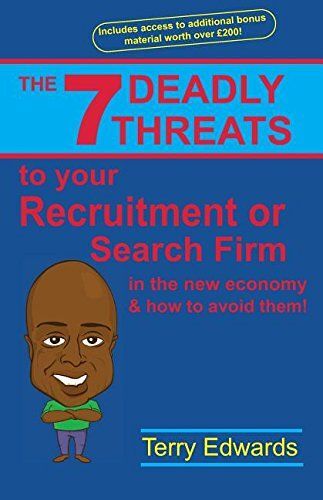 The 7 Deadly Threats To Your Recruitment, Staffing Or Search Firm In The New Economy & How To Avoid Them: How To Grow A Successful Recruitment Or Sear