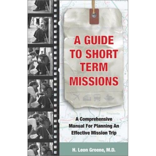 A Guide To Short Term Missions : A Comprehensive Manual For Planning An Effective Mission Trip