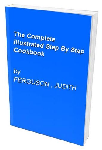The Complete Illustrated Step By Step Cookbook