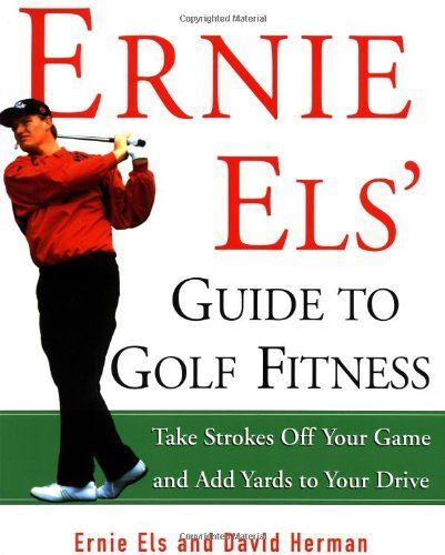 Ernie Els' Guide To Golf Fitness : Take Strokes Off Your Game And Add Yards To Your Drive
