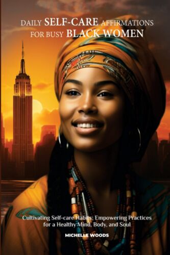 Daily Self-Care Affirmations For Busy Black Women: Cultivating Self-Care Habits; Empowering Practices For A Healthy Mind, Body, And Soul