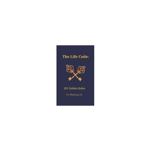 The Life Code: 101 Golden Rules For Mastering Life