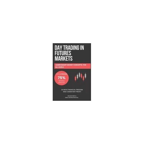 Day Trading In Futures Markets: Learn Smart Money Concepts For All Levels With A Proven 75% Winning Strategy To Achieve Financial Freedom And ... Techniques For Futures, Stocks And Forex