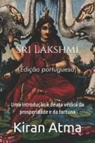 Sri Lakshmi: Uma Introdução À Deusa Védica Da Prosperidade E Da Fortuna (Desvende Os Mistérios Do Universo Hindu: Explore Deuses, Deusas, Mitos, ... Antiga Sabedoria Védica) (Portuguese Edition)
