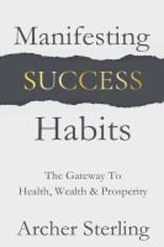 Manifesting Success Habits: The Gateway To Health, Wealth & Prosperity