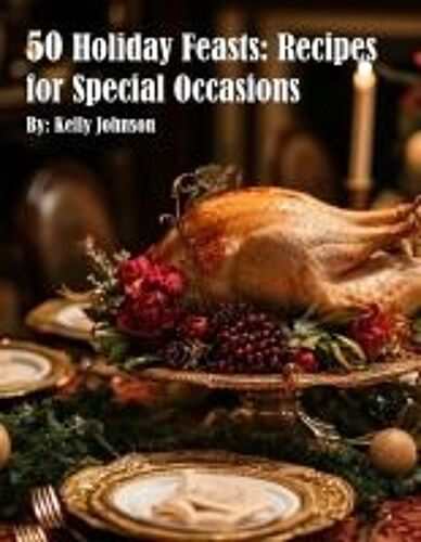 50 Holiday Feasts: Recipes For Special Occasions: Recipes For Special Occasions Recipes