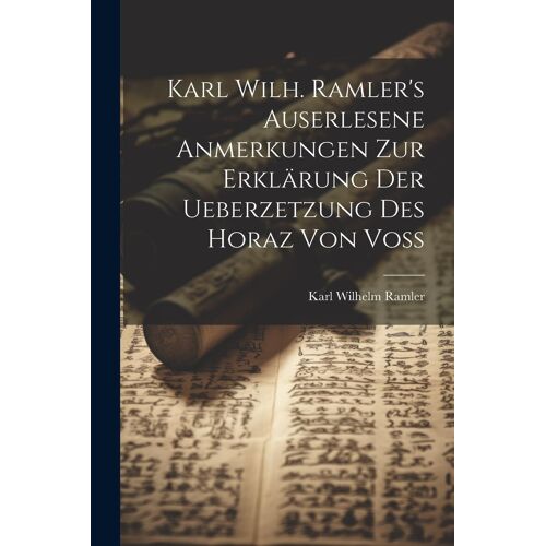 Karl Wilh. Ramler's Auserlesene Anmerkungen Zur Erklärung Der Ueberzetzung Des Horaz Von Voß