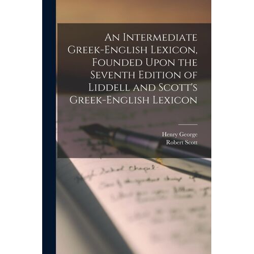 An Intermediate Greek-English Lexicon, Founded Upon The Seventh Edition Of Liddell And Scott's Greek-English Lexicon