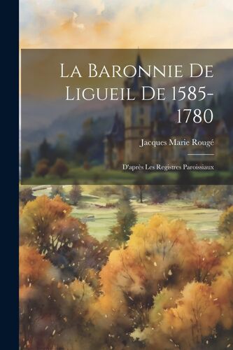 La Baronnie De Ligueil De 1585-1780