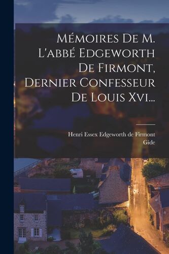 Mémoires De M. L'abbé Edgeworth De Firmont, Dernier Confesseur De Louis Xvi...