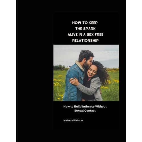 How To Keep The Spark Alive In A Sex-Free Relationship: How To Build Intimacy Without Sexual Contact
