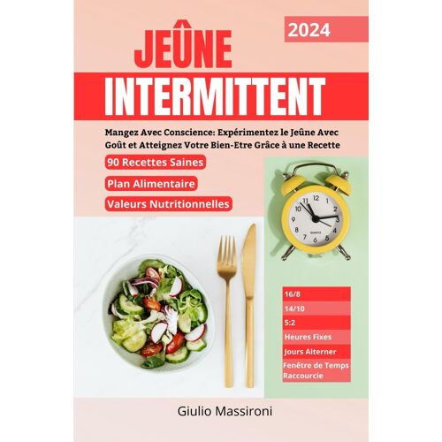Jeûne Intermittent: Mangez Avec Conscience: Expérimentez Le Jeûne Avec Goût Et Atteignez Votre Bien-Etre Grâce À Une Recette