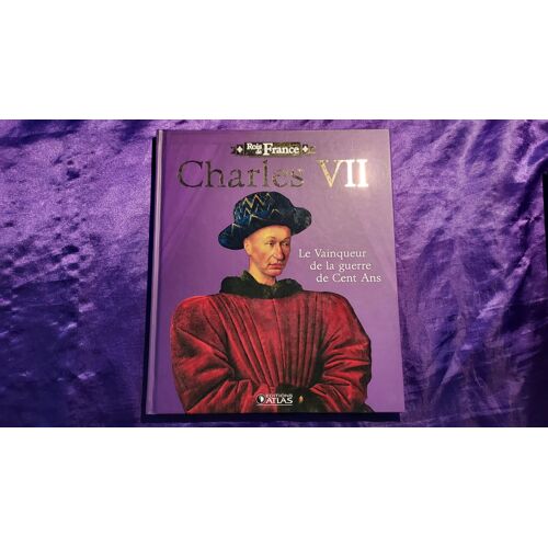 Rois De France Charles Vii Le Vainqueur De La Guerre De Cent Ans Editions Atlas Livre 96 Pages 2009