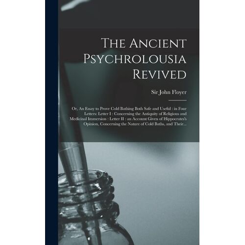 The Ancient Psychrolousia Revived: Or, An Essay To Prove Cold Bathing Both Safe And Useful: In Four Letters: Letter I: Concerning The Antiquity Of Rel
