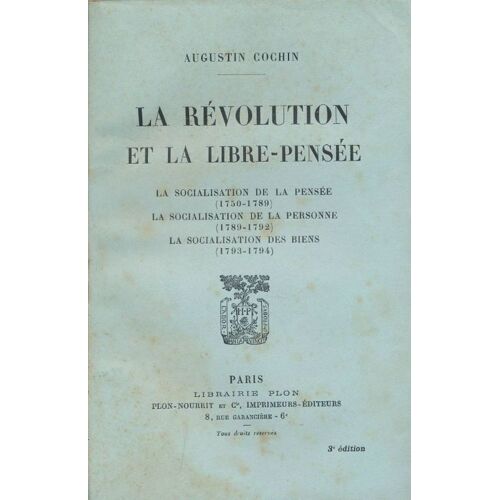 La Révolution Et La Libre-Pensée. La Socialisation De La Pensée (1750-1789) - La Socialisation De La Personne (1789-1792) - La Socialisation Des Biens (1793-1794)