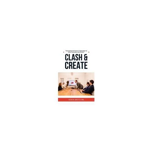 Clash & Create: Harnessing The Power Of Opposition To Drive Innovation And Growth