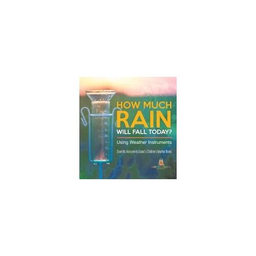 How Much Rain Will Fall Today? Using Weather Instruments | Scientific Instruments Grade 5 | Children's Weather Books