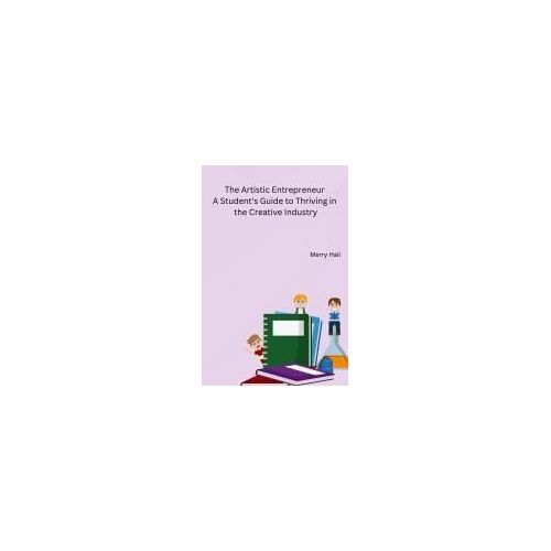 The Artistic Entrepreneur A Student's Guide To Thriving In The Creative Industry