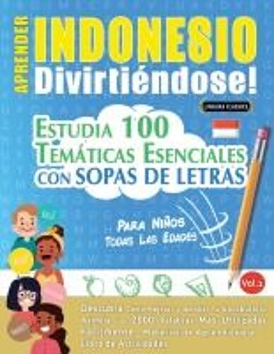 Aprender Indonesio Divirtiéndose! - Para Niños: Todas Las Edades - Estudia 100 Temáticas Esenciales Con Sopas De Letras - Vol.1 (Spanish Edition)