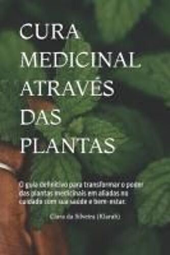Cura Medicinal Através Das Plantas: O Guia Definitivo Para Transformar O Poder Das Plantas Medicinais Em Aliadas No Cuidado Com Sua Saúde E Bem-Estar. (Portuguese Edition)