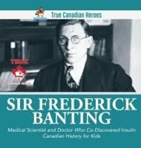 Sir Fredrick Banting - Medical Scientist And Doctor Who Co-Discovered Insulin | Canadian History For Kids | True Canadian Heroes