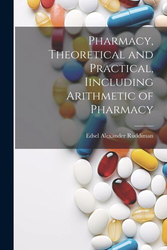 Pharmacy, Theoretical And Practical, Iincluding Arithmetic Of Pharmacy