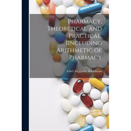 Pharmacy, Theoretical And Practical, Iincluding Arithmetic Of Pharmacy