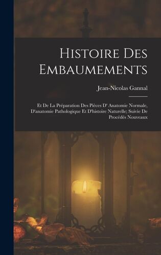 Histoire Des Embaumements: Et De La Préparation Des Pièces D' Anatomie Normale, D'anatomie Pathologique Et D'histoire Naturelle; Suivie De Procéd