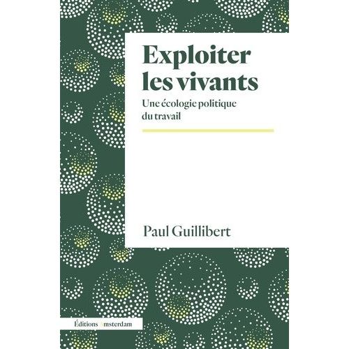 Exploiter Les Vivants - Une Écologie Politique Du Travail