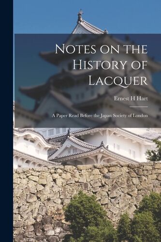 Notes On The History Of Lacquer: A Paper Read Before The Japan Society Of London