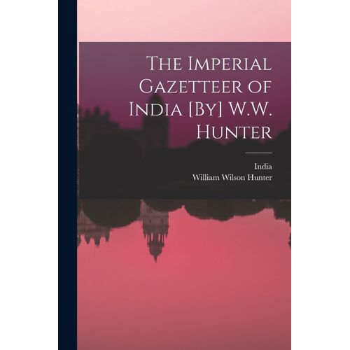 The Imperial Gazetteer Of India [By] W.W. Hunter