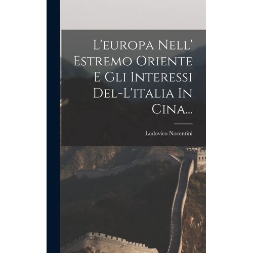L'europa Nell' Estremo Oriente E Gli Interessi Del-L'italia In Cina...