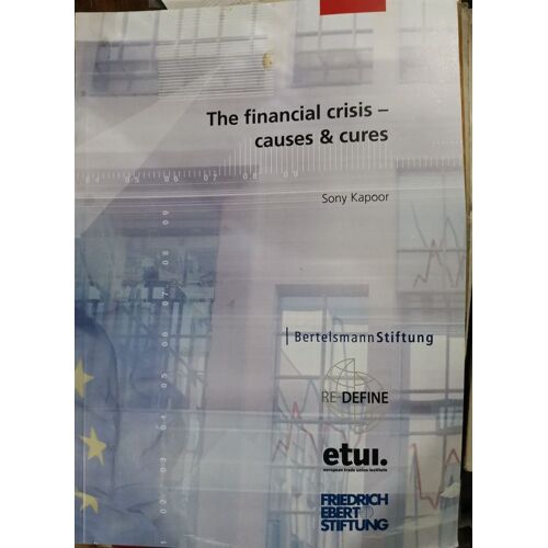 The Financial Crisis - Causes & Cures Sony Kapoor - Friedrich Ebert Stiftung - Bertelsmann Stiftung - Re-Define - Etui European Trade Union Institute