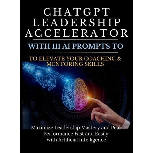 Chatgpt Leadership Accelerator With 111 Ai Prompts To Elevate Your Coaching & Mentoring Skills