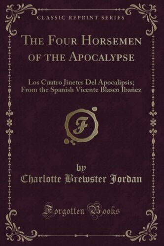 The Four Horsemen Of The Apocalypse (Classic Reprint): Los Cuatro Jinetes Del Apocalipsis; From The Spanish Vicente Blasco Ibañez