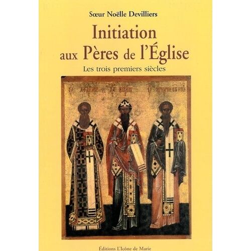 Initiation Aux Pères De L'eglise - Les Trois Premiers Siècles