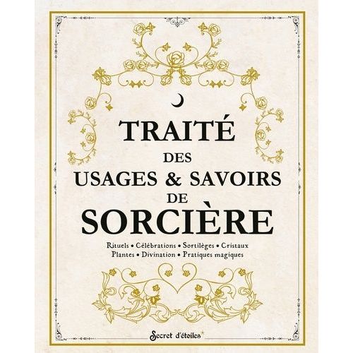 Traité Des Usages & Savoirs De Sorcière - Rituels - Célébrations - Sortilèges - Cristaux - Plantes - Divination - Pratiques Magiques