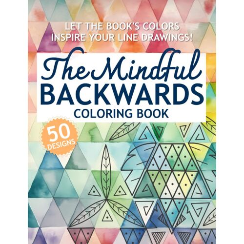 The Mindful Backwards Coloring Book: Let The Book's Colors Inspire Your Line Drawings!