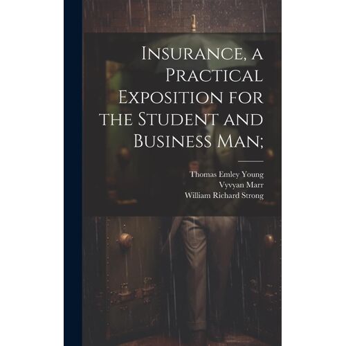 Insurance, A Practical Exposition For The Student And Business Man;