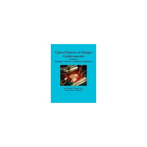Casos Clinicos En Cirugia Cardiovascular. Volumen I. Patologia Valvular Y Cardiopatia Isquemica