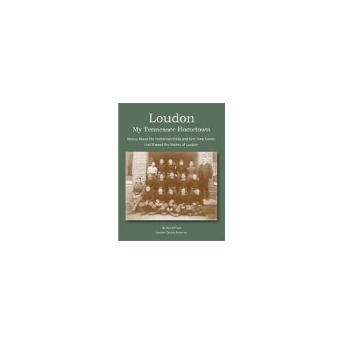 Loudon, My Tennessee Hometown: Stories About The Hometown Folks And First Time Events That Shaped The History Of Loudon