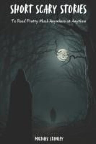 Short Scary Stories To Read Pretty Much Anywhere At Anytime: Campfire Stories, Bedtime Stories, Scary Stories To Frighten Your Friends