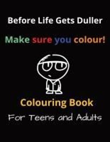 Before Life Gets Duller Make Sure You Colour!