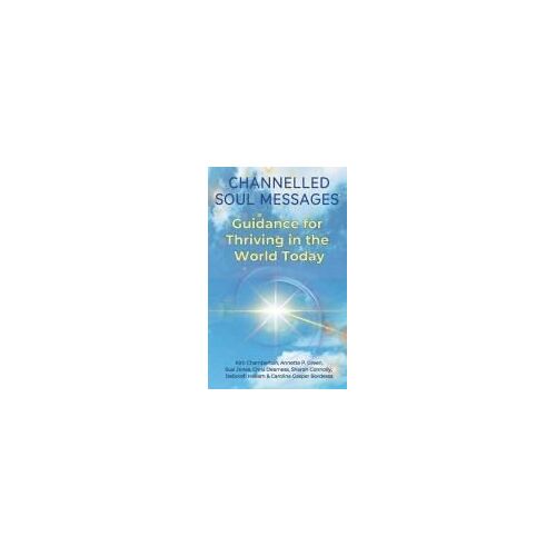 Channelled Soul Messages: Guidance For Thriving In The World Today